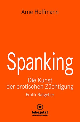 Spanking | Erotischer Ratgeber: Die Kunst der erotischen Züchtigung (lebe.jetzt Ratgeber)