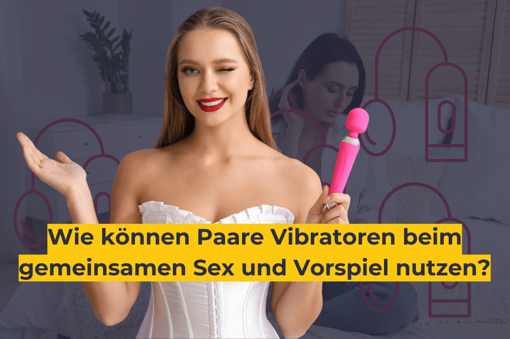 Wie können Paare Vibratoren beim gemeinsamen Sex und Vorspiel nutzen